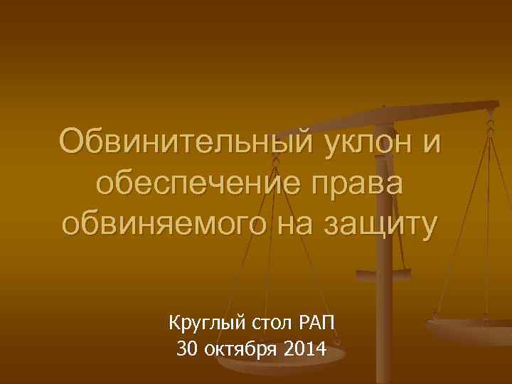 Обвинительный уклон и обеспечение права обвиняемого на защиту Круглый стол РАП 30 октября 2014