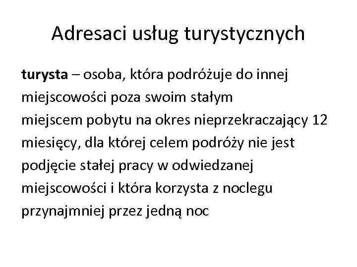 Adresaci usług turystycznych turysta – osoba, która podróżuje do innej miejscowości poza swoim stałym