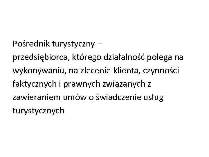 Pośrednik turystyczny – przedsiębiorca, którego działalność polega na wykonywaniu, na zlecenie klienta, czynności faktycznych