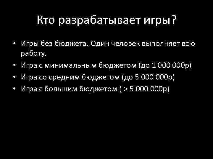 Кто разрабатывает игры? • Игры без бюджета. Один человек выполняет всю работу. • Игра