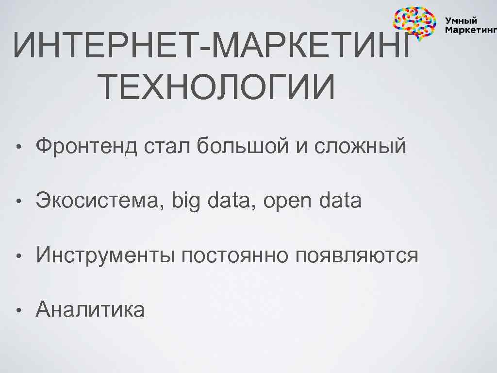ИНТЕРНЕТ-МАРКЕТИНГ ТЕХНОЛОГИИ • Фронтенд стал большой и сложный • Экосистема, big data, open data