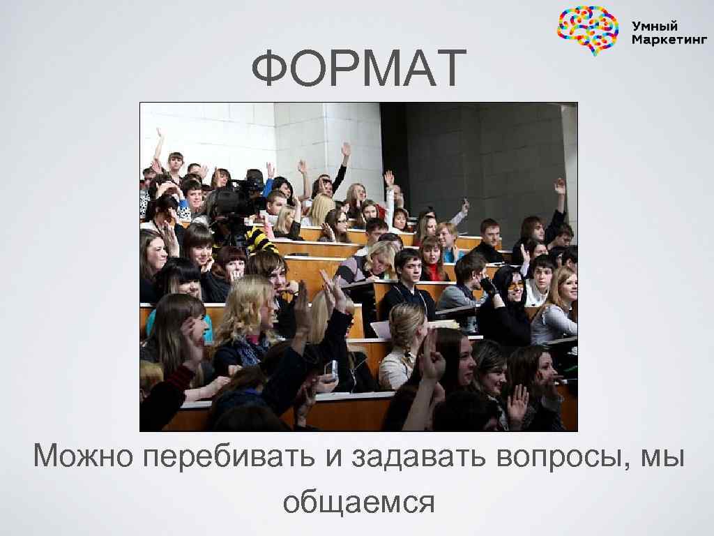 ФОРМАТ Можно перебивать и задавать вопросы, мы общаемся 