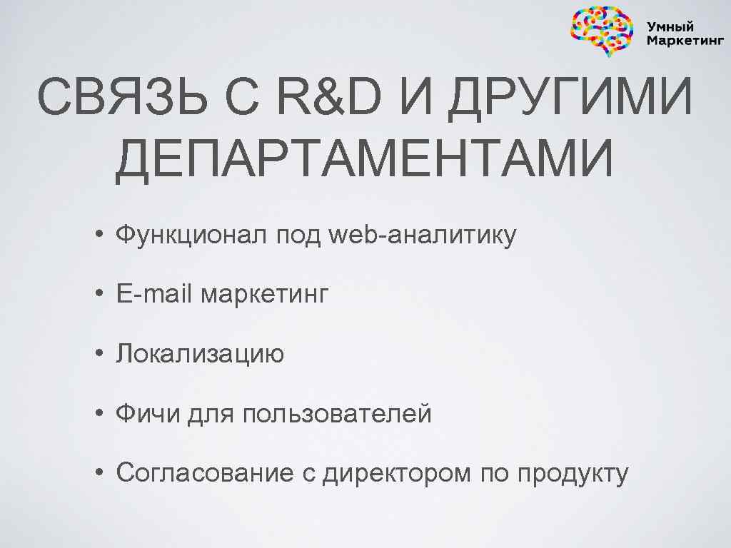 СВЯЗЬ С R&D И ДРУГИМИ ДЕПАРТАМЕНТАМИ • Функционал под web-аналитику • E-mail маркетинг •