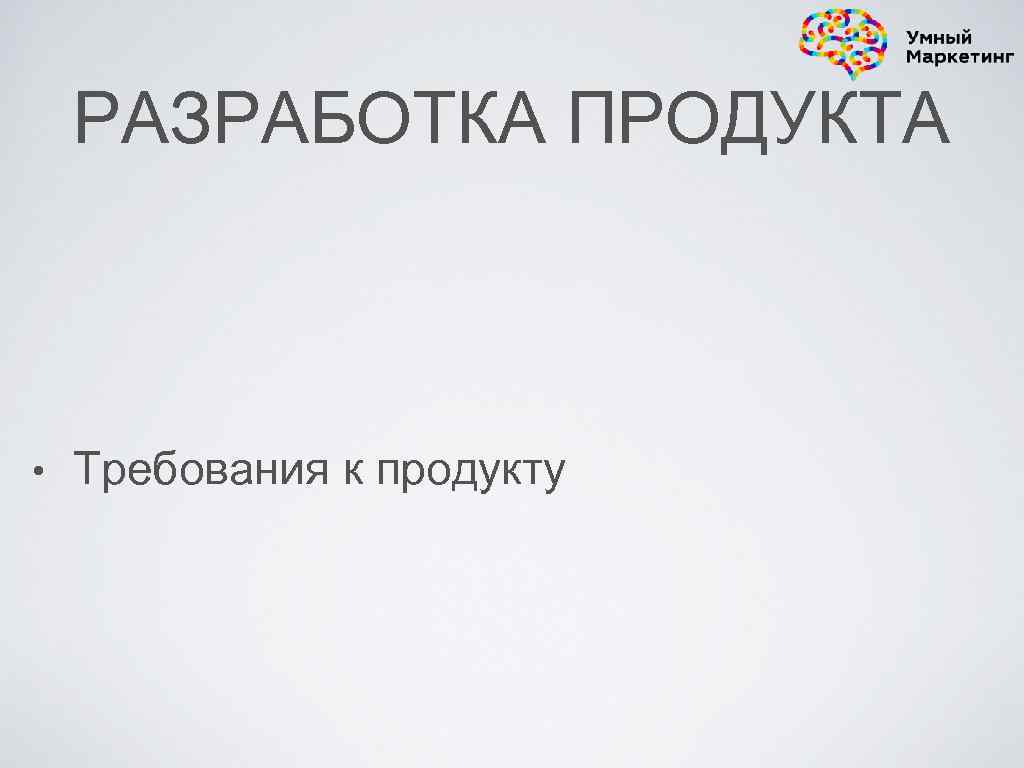 РАЗРАБОТКА ПРОДУКТА • Требования к продукту 