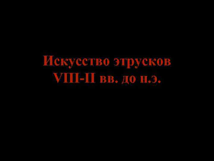 Искусство этрусков VIII-II вв. до н. э. 