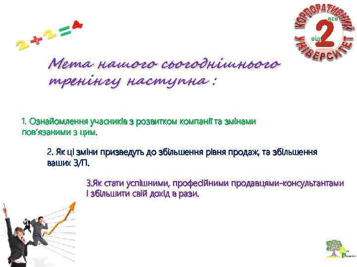 Мета нашого сьогоднішнього тренінгу наступна : 1. Ознайомлення учасників з розвитком компанії та змінами