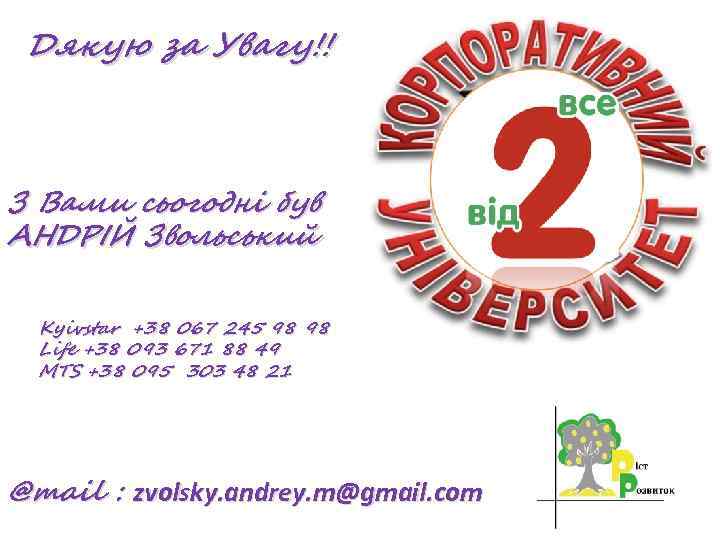 Дякую за Увагу!! З Вами сьогодні був АНДРІЙ Звольський Kyivstar +38 067 245 98