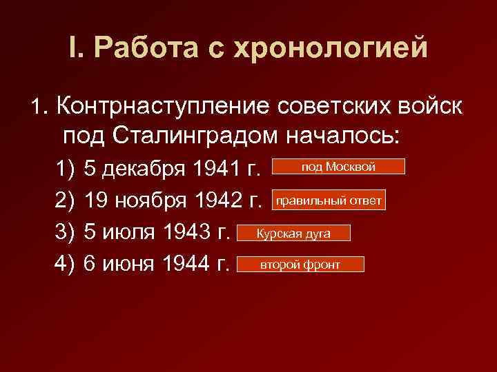 I. Работа с хронологией 1. Контрнаступление советских войск под Сталинградом началось: 1) 2) 3)