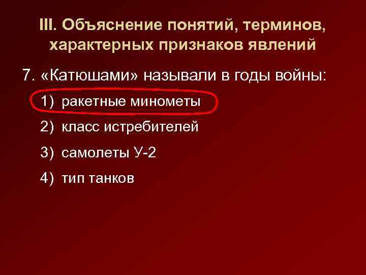 III. Объяснение понятий, терминов, характерных признаков явлений 7. «Катюшами» называли в годы войны: 1)