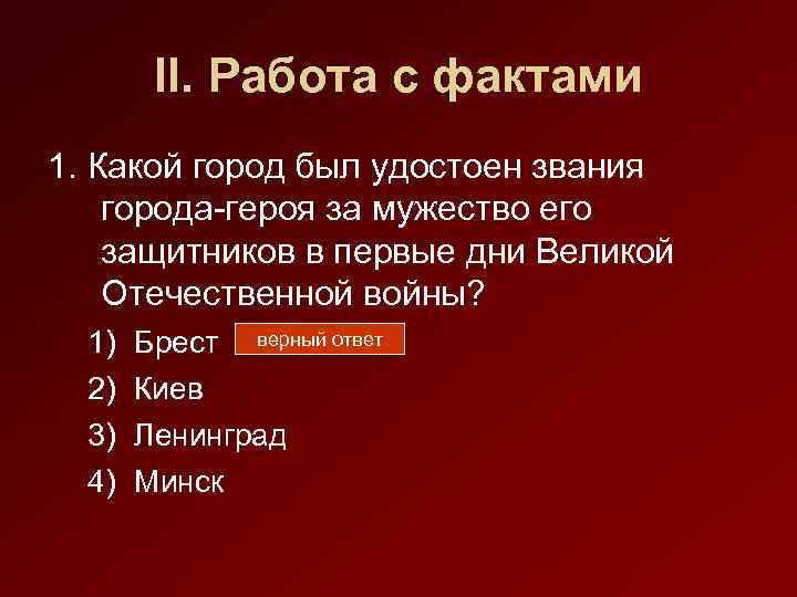 II. Работа с фактами 1. Какой город был удостоен звания города-героя за мужество его