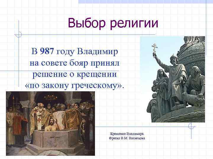 Выбор религии В 987 году Владимир на совете бояр принял решение о крещении «по