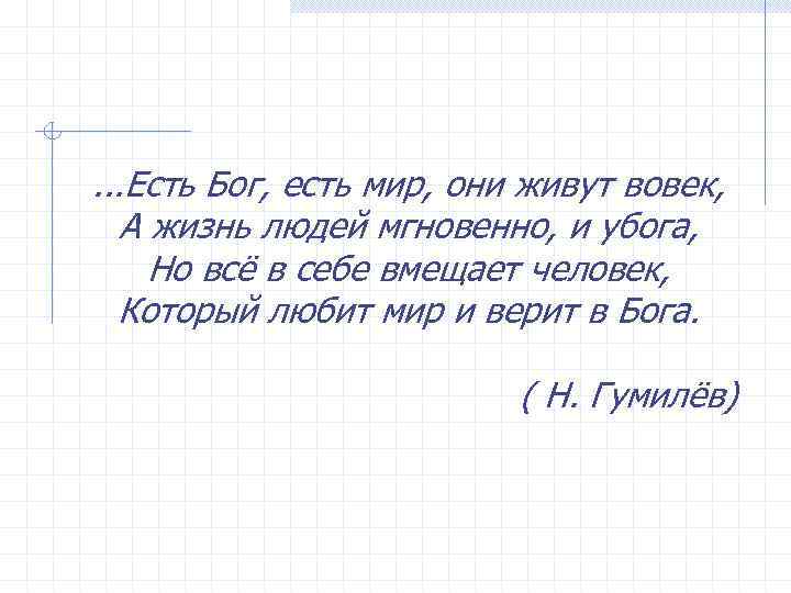 . . . Есть Бог, есть мир, они живут вовек, А жизнь людей мгновенно,