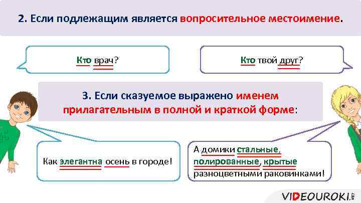 2. Если подлежащим является вопросительное местоимение. Кто врач? Кто твой друг? 3. Если сказуемое