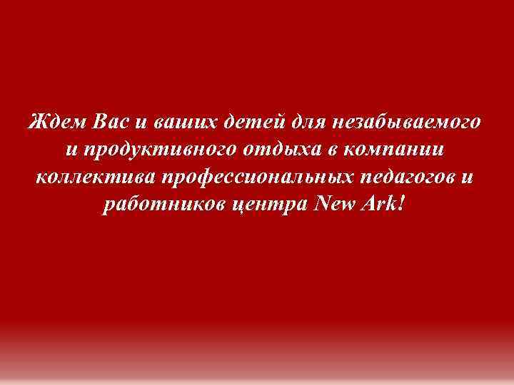 Ждем Вас и ваших детей для незабываемого и продуктивного отдыха в компании коллектива профессиональных