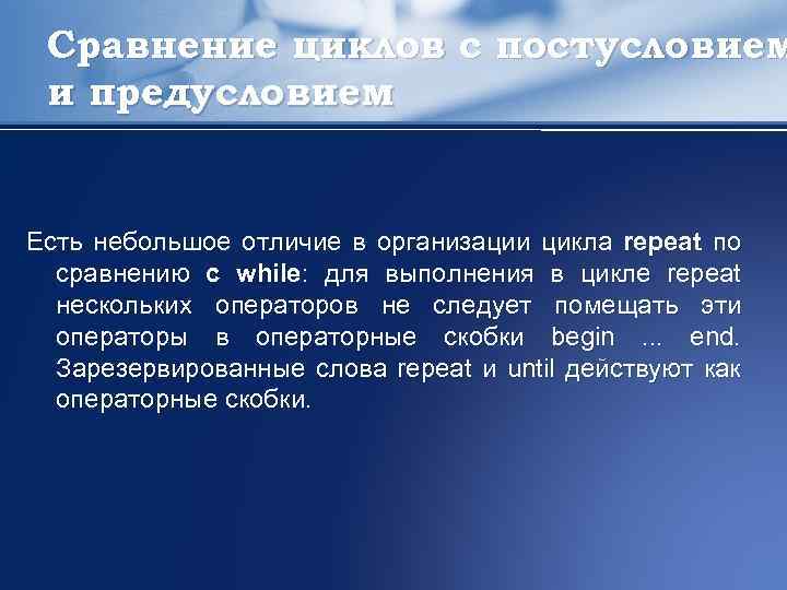 Сравнение циклов с постусловием и предусловием Есть небольшое отличие в организации цикла repeat по