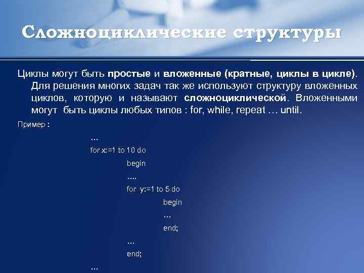 Сложноциклические структуры Циклы могут быть простые и вложенные (кратные, циклы в цикле). Для решения