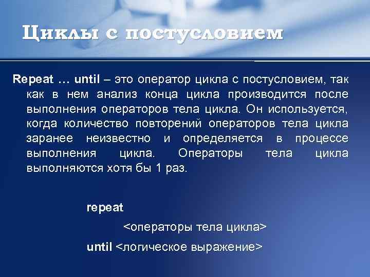 Циклы с постусловием Repeat … until – это оператор цикла с постусловием, так как