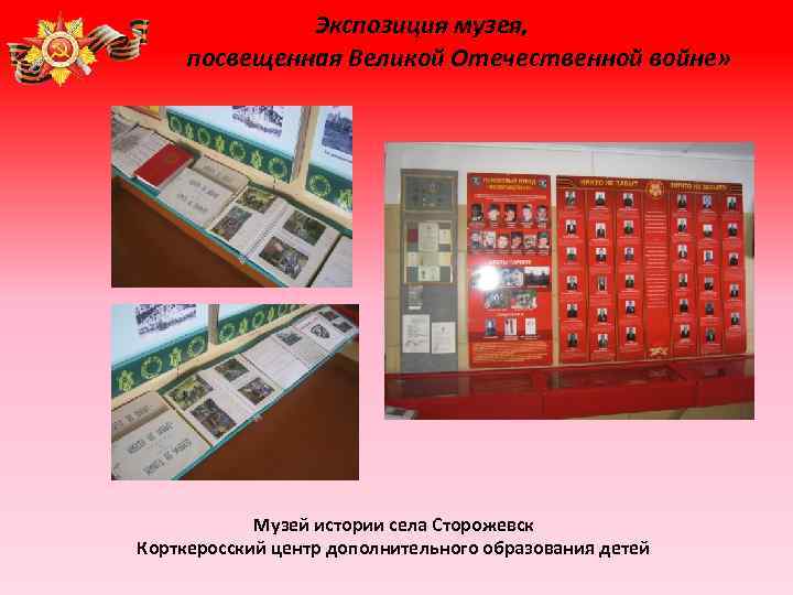 Экспозиция музея, посвещенная Великой Отечественной войне» Музей истории села Сторожевск Корткеросский центр дополнительного образования