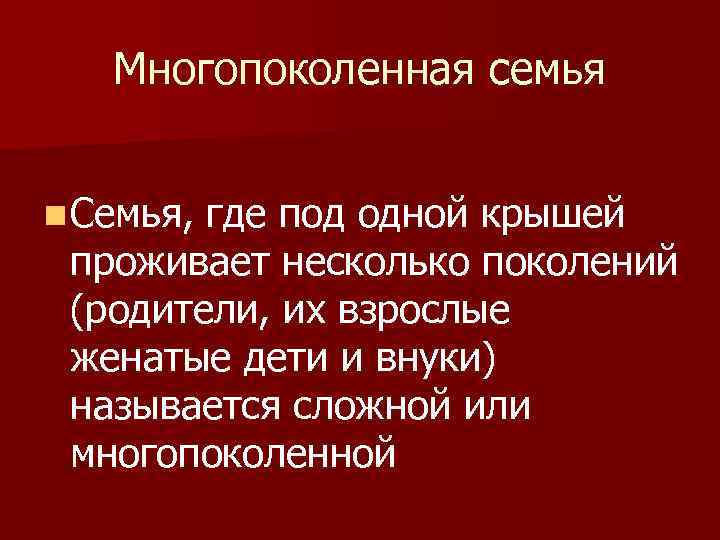 Многопоколенная семья n Семья, где под одной крышей проживает несколько поколений (родители, их взрослые