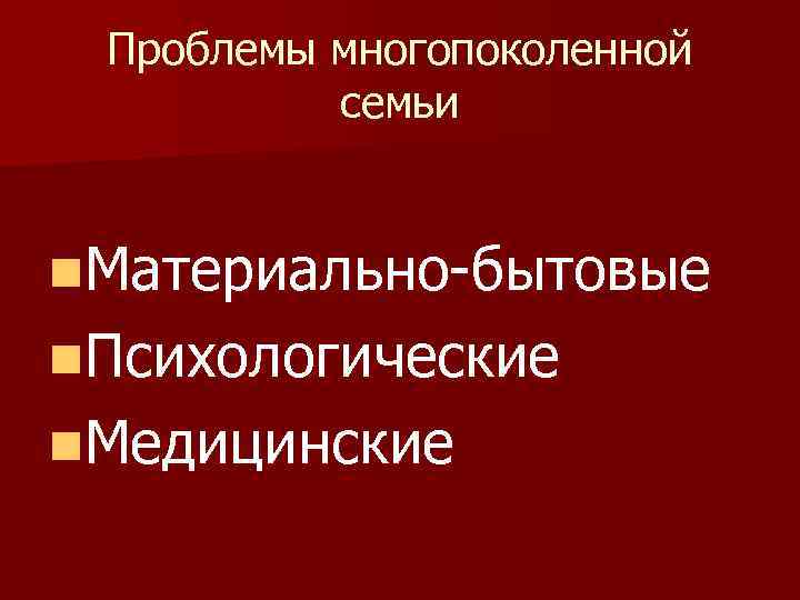 Проблемы многопоколенной семьи n. Материально-бытовые n. Психологические n. Медицинские 