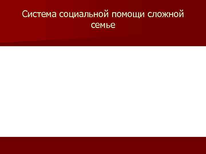 Система социальной помощи сложной семье 