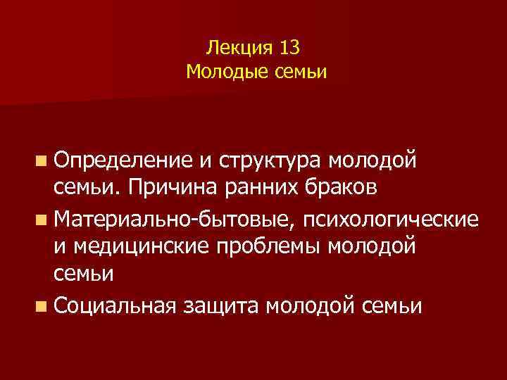 Лекция 13 Молодые семьи n Определение и структура молодой семьи. Причина ранних браков n