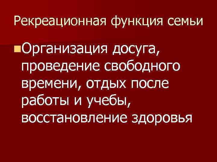 Рекреационная функция семьи n. Организация досуга, проведение свободного времени, отдых после работы и учебы,