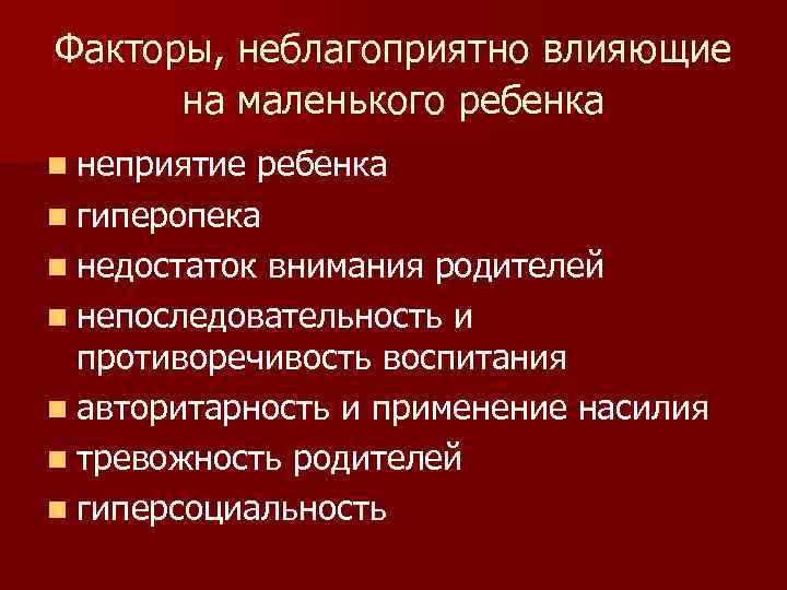 Факторы, неблагоприятно влияющие на маленького ребенка n неприятие ребенка n гиперопека n недостаток внимания