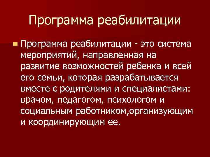 Программа реабилитации n Программа реабилитации - это система мероприятий, направленная на развитие возможностей ребенка