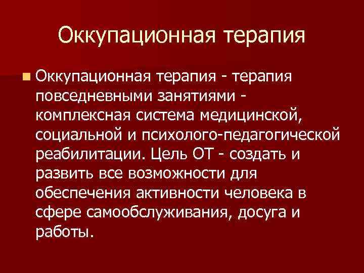 Оккупационная терапия n Оккупационная терапия - терапия повседневными занятиями комплексная система медицинской, социальной и