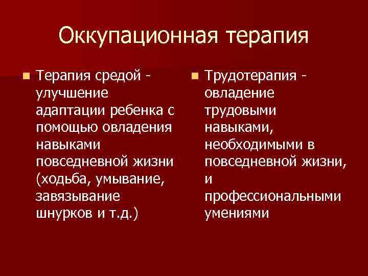 Оккупационная терапия n Терапия средой улучшение адаптации ребенка с помощью овладения навыками повседневной жизни