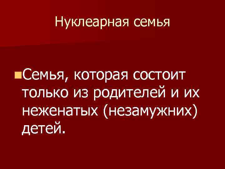 Нуклеарная семья n. Семья, которая состоит только из родителей и их неженатых (незамужних) детей.