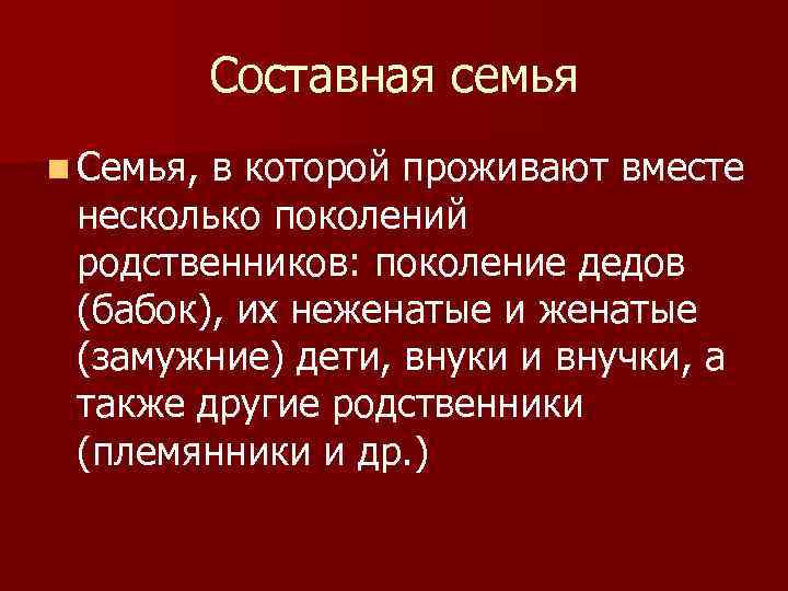 Составная семья n Семья, в которой проживают вместе несколько поколений родственников: поколение дедов (бабок),