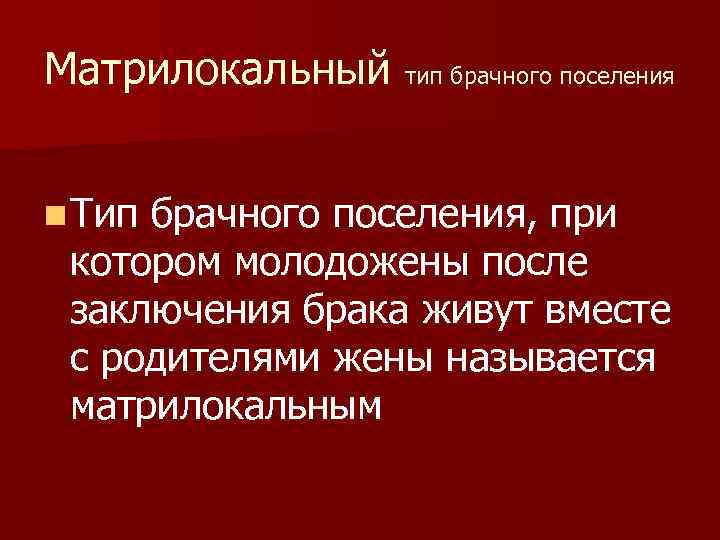 Матрилокальный тип брачного поселения n Тип брачного поселения, при котором молодожены после заключения брака