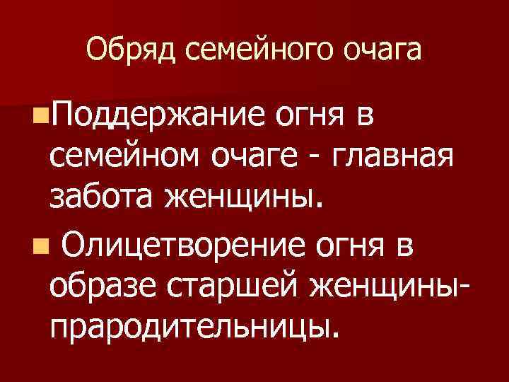 Обряд семейного очага n. Поддержание огня в семейном очаге - главная забота женщины. n