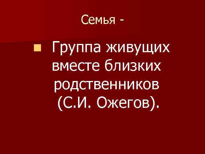 Семья n Группа живущих вместе близких родственников (С. И. Ожегов). 