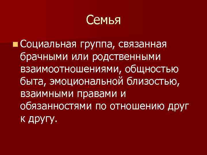 Семья n Социальная группа, связанная брачными или родственными взаимоотношениями, общностью быта, эмоциональной близостью, взаимными