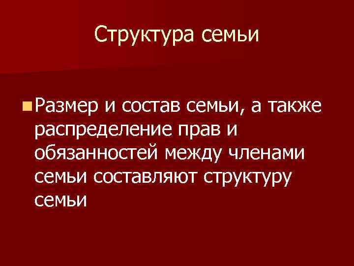 Структура семьи n Размер и состав семьи, а также распределение прав и обязанностей между