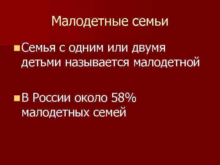 Малодетные семьи n Семья с одним или двумя детьми называется малодетной n. В России