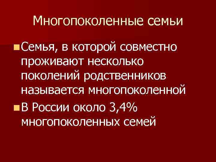 Многопоколенные семьи n Семья, в которой совместно проживают несколько поколений родственников называется многопоколенной n