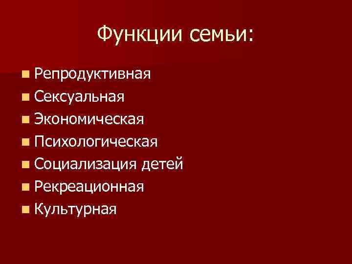 Функции семьи: n Репродуктивная n Сексуальная n Экономическая n Психологическая n Социализация детей n