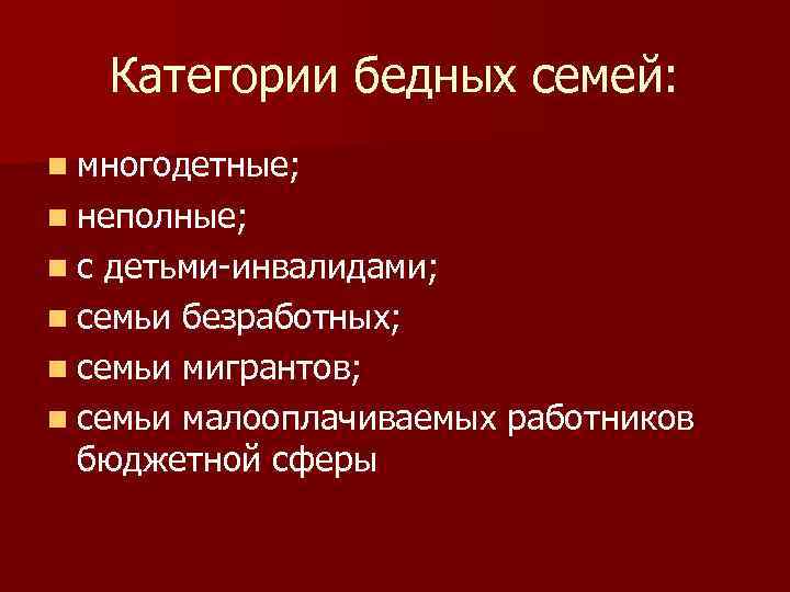 Категории бедных семей: n многодетные; n неполные; nс детьми-инвалидами; n семьи безработных; n семьи