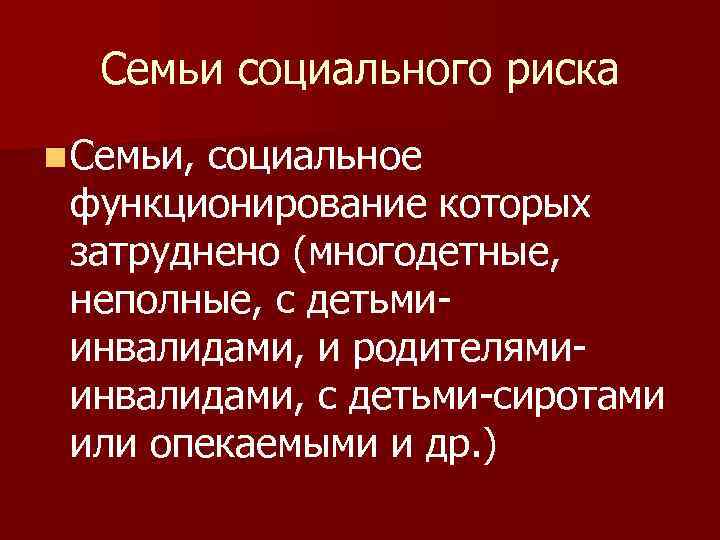 Семьи социального риска n Семьи, социальное функционирование которых затруднено (многодетные, неполные, с детьмиинвалидами, и