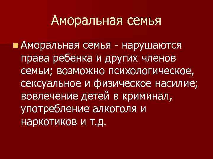 Аморальная семья n Аморальная семья - нарушаются права ребенка и других членов семьи; возможно