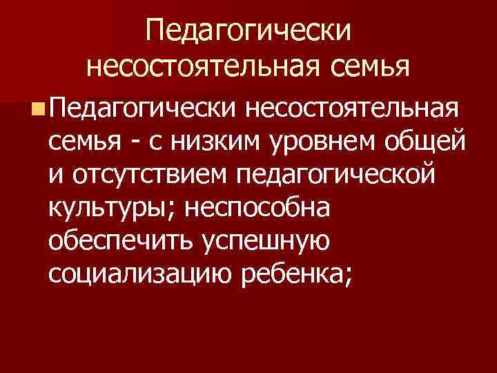 Педагогически несостоятельная семья n Педагогически несостоятельная семья - с низким уровнем общей и отсутствием