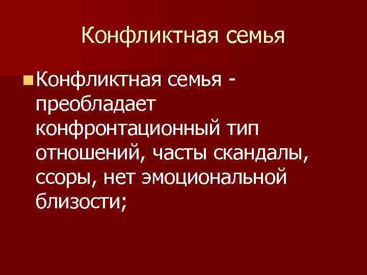 Конфликтная семья n Конфликтная семья - преобладает конфронтационный тип отношений, часты скандалы, ссоры, нет