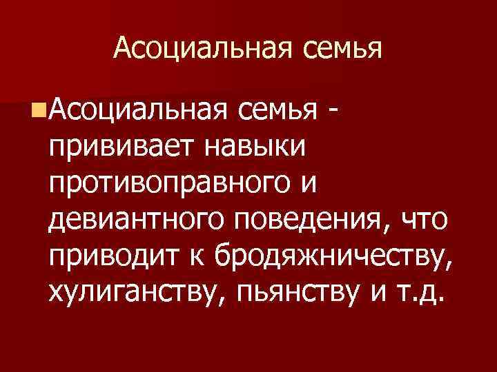 Асоциальная семья n. Асоциальная семья прививает навыки противоправного и девиантного поведения, что приводит к