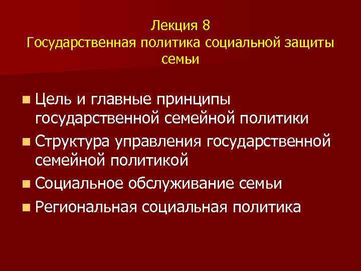 Лекция 8 Государственная политика социальной защиты семьи n Цель и главные принципы государственной семейной