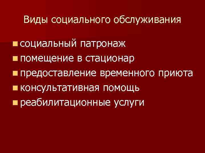 Виды социального обслуживания n социальный патронаж n помещение в стационар n предоставление временного приюта