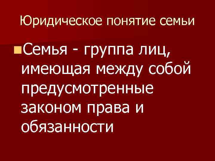 Юридическое понятие семьи n. Семья - группа лиц, имеющая между собой предусмотренные законом права